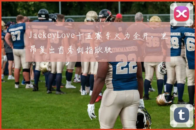 JackeyLove十五赛季火力全开,里昂复出首秀剑指欧联